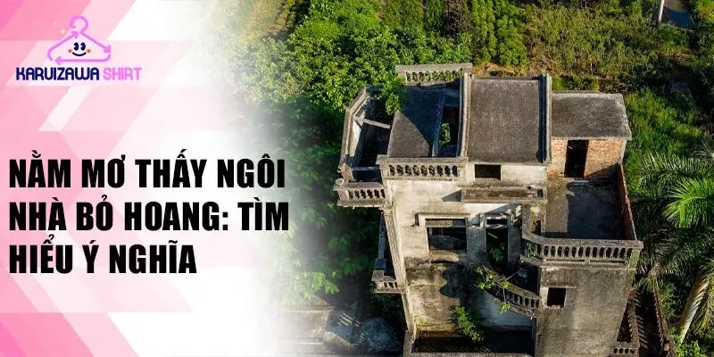 Nằm mơ thấy ngôi nhà bỏ hoang: tìm hiểu ý nghĩa