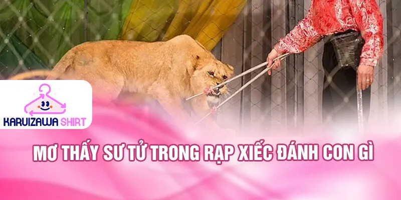 Nằm Mơ Thấy Rạp Xiếc: Bí Ẩn Và Con Số May Mắn 3 Mơ thấy sư tử trong rạp xiếc đánh con gì