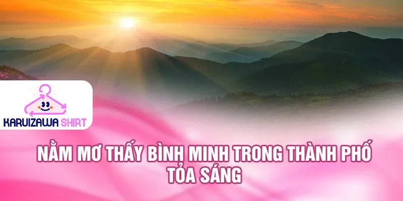 Nằm Mơ Thấy Bình Minh: Điềm Báo Tốt Lành 53 ký tự 3 Nằm mơ thấy bình minh trong thành phố tỏa sáng
