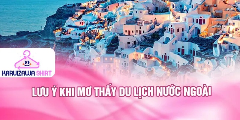 Nằm Mơ Thấy Du Lịch Nước Ngoài: Khám Phá Ý Nghĩa Bí Ẩn 4 Lưu ý khi mơ thấy du lịch nước ngoài