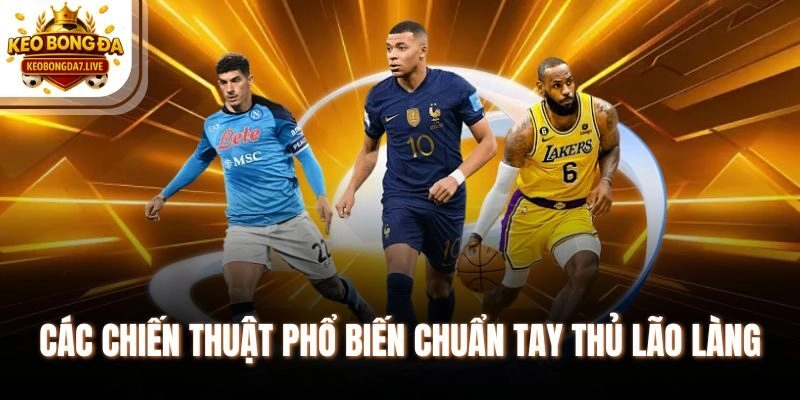 Các chiến thuật phổ biến chuẩn tay thủ lão làng
