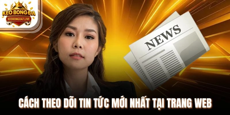 Cách theo dõi tin tức mới nhất tại trang web