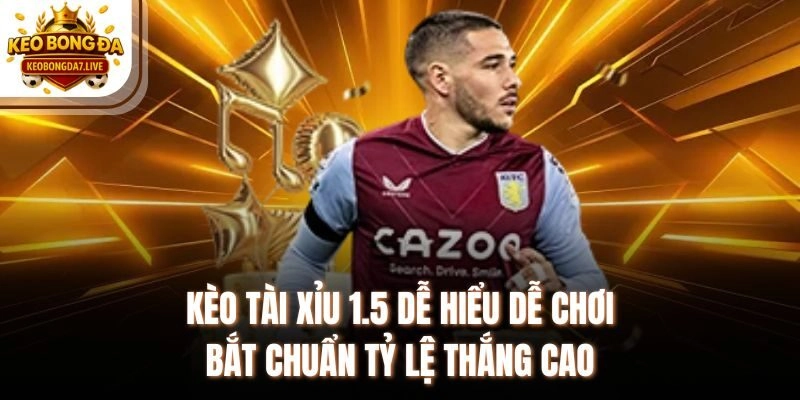 Kèo Tài Xỉu 1.5 Dễ Hiểu Dễ Chơi Bắt Chuẩn Tỷ Lệ Thắng Cao